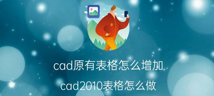 cad原有表格怎么增加 cad2010表格怎么做？